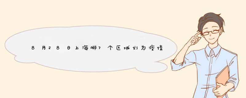 8月28日上海哪7个区域划为疫情中风险区？目前风险区排查工作进展如何？,第1张