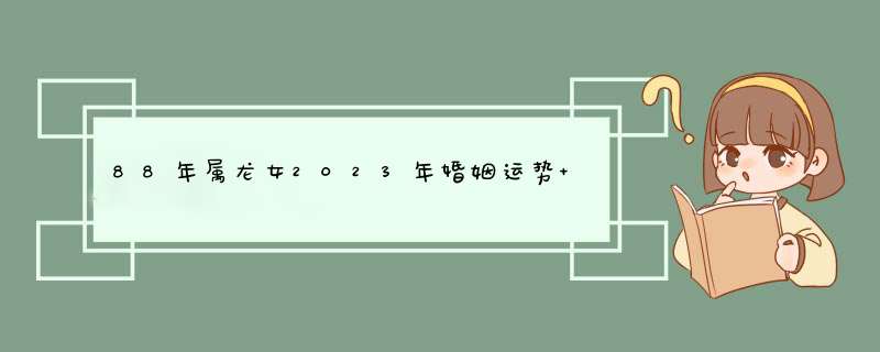 88年属龙女2023年婚姻运势 结婚好吗？,第1张