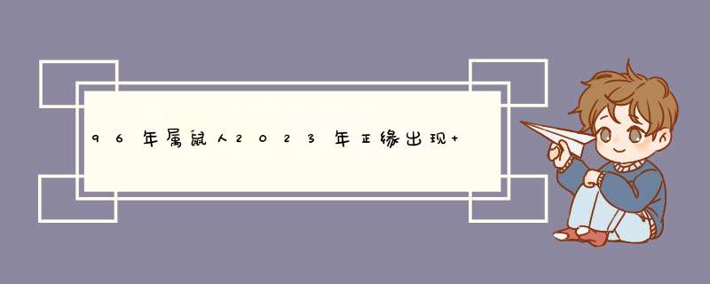 96年属鼠人2023年正缘出现 23年结婚好不好？,第1张