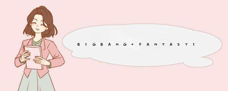 BIGBANG FANTASTIC BABY 和BLUE 的歌词翻译,第1张