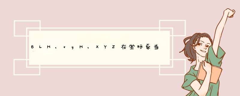 BLH,xyH,XYZ在坐标系当中各代表什么意思？,第1张