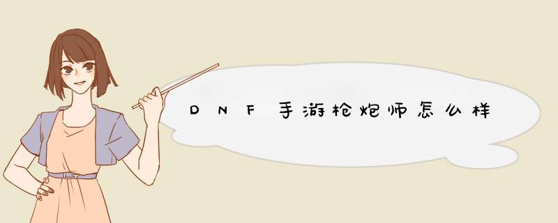 DNF手游枪炮师怎么样,第1张