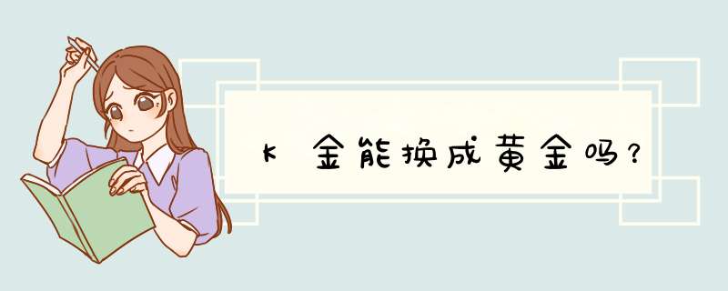 K金能换成黄金吗？,第1张