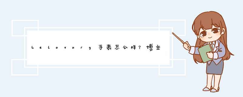 Leluxury手表怎么样？博主种草的，是噱头还是本来法国就很火？,第1张