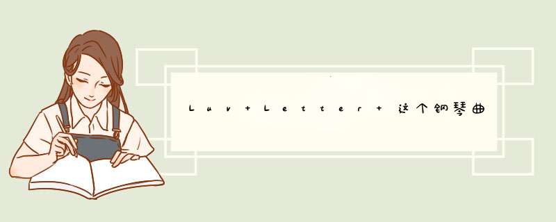 Luv Letter 这个钢琴曲想表达一个怎样的感情，有没有什么背景故事发生？,第1张