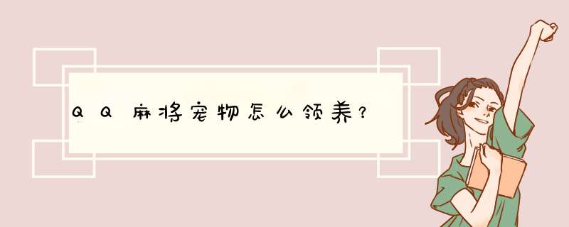 QQ麻将宠物怎么领养？,第1张