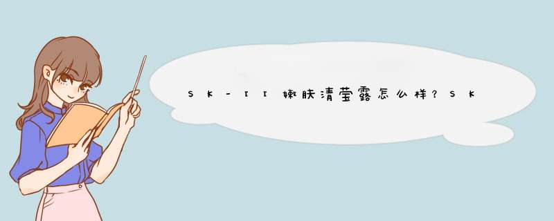 SK-II嫩肤清莹露怎么样？SK-II 嫩肤清莹露好用吗？,第1张