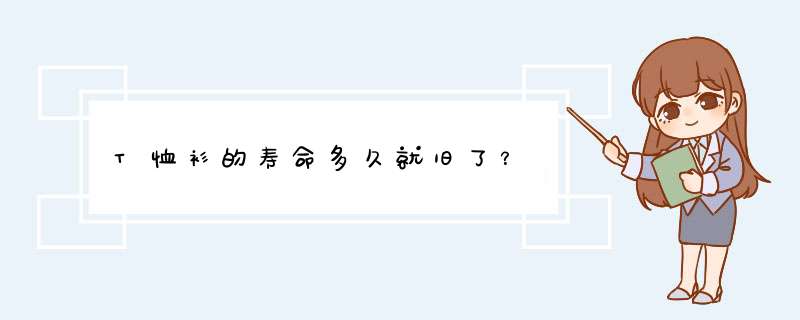 T恤衫的寿命多久就旧了？,第1张