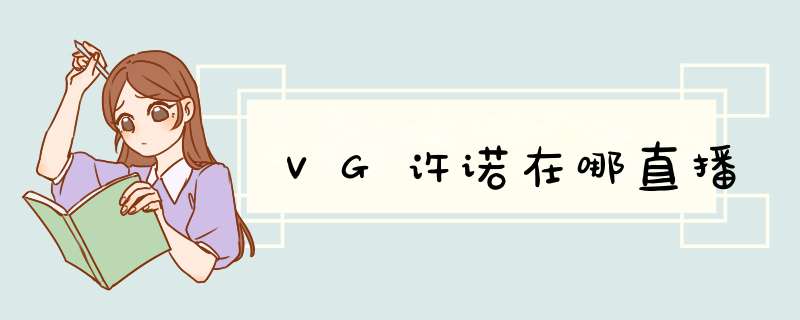 VG许诺在哪直播,第1张