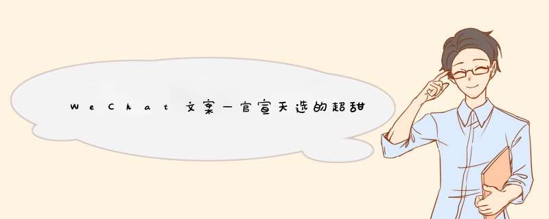 WeChat文案—官宣天选的超甜文案,第1张