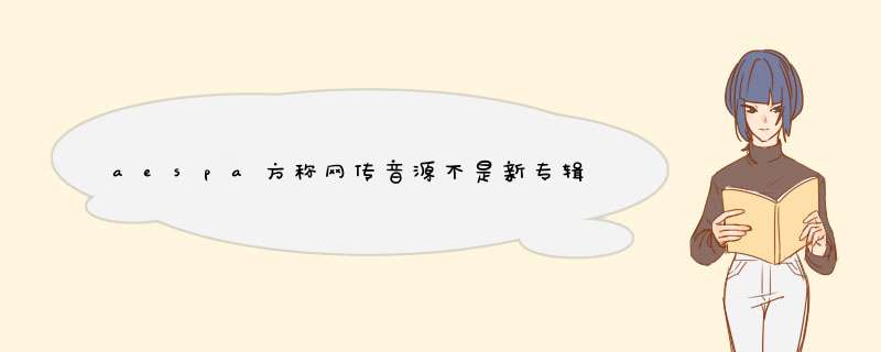 aespa方称网传音源不是新专辑主打曲，她们主打歌会是什么风格呢？,第1张