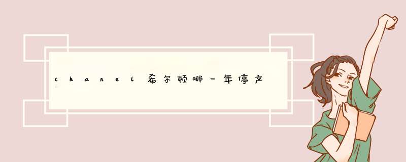 chanel希尔顿哪一年停产,第1张