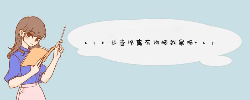 cpb长管隔离有防晒效果吗 cpb长管隔离正确使用方法,第1张