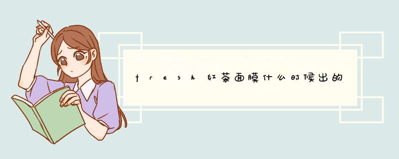 fresh红茶面膜什么时候出的,第1张