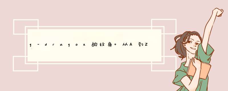 g-dragon的纹身 从A到Z的字体 26个字母 相关资料都要图片等等,第1张