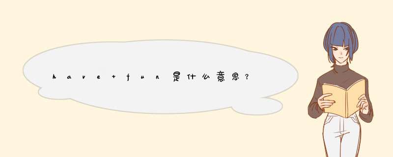 have fun是什么意思？,第1张