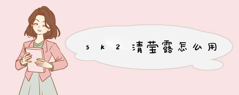 sk2清莹露怎么用,第1张